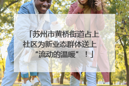 苏州市黄桥街道占上社区为新业态群体送上“流动的温暖”！